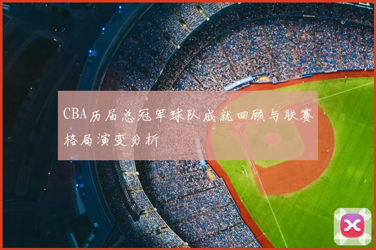 CBA历届总冠军球队成就回顾与联赛格局演变分析