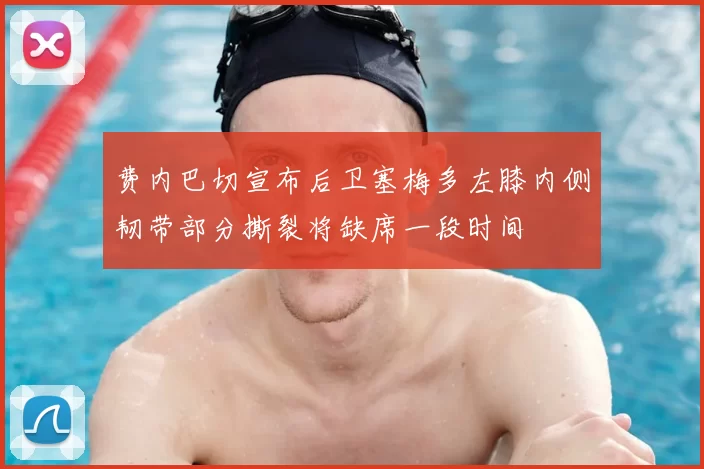 费内巴切宣布后卫塞梅多左膝内侧韧带部分撕裂将缺席一段时间