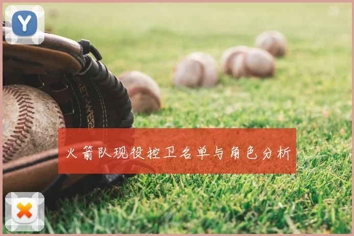 火箭队现役控卫名单与角色分析