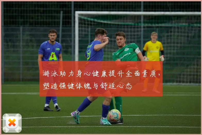 游泳助力身心健康提升全面素质，塑造强健体魄与舒适心态
