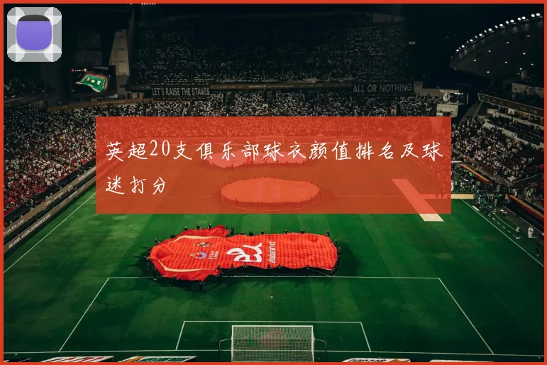 英超20支俱乐部球衣颜值排名及球迷打分