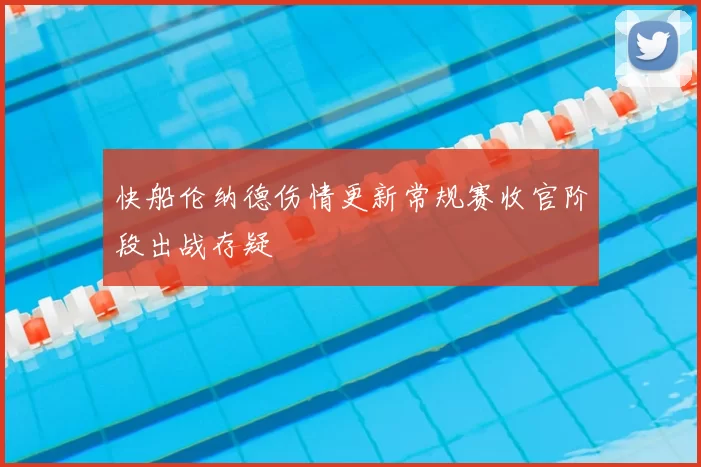 快船伦纳德伤情更新常规赛收官阶段出战存疑