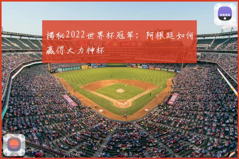 揭秘2022世界杯冠军：阿根廷如何赢得大力神杯