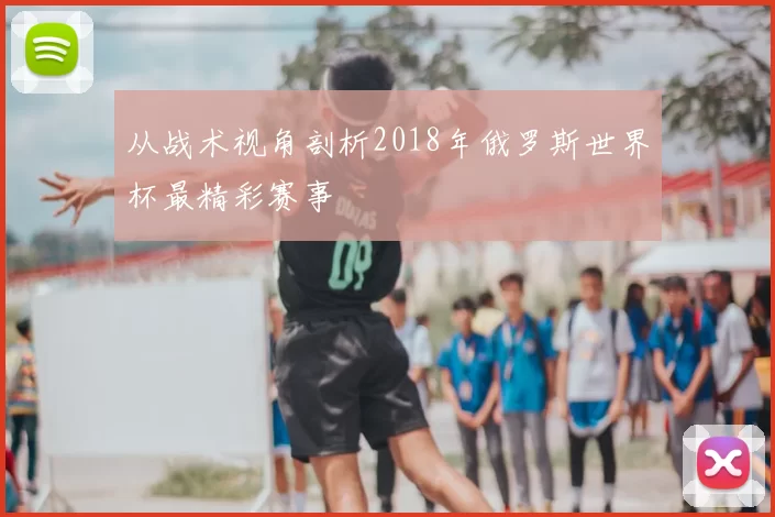 从战术视角剖析2018年俄罗斯世界杯最精彩赛事