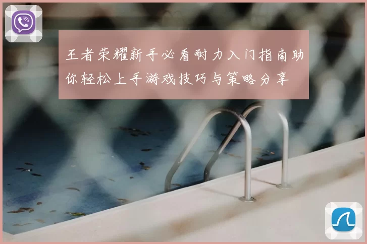 王者荣耀新手必看耐力入门指南助你轻松上手游戏技巧与策略分享