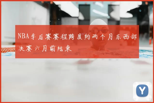 NBA季后赛赛程跨度约两个月东西部决赛六月前结束