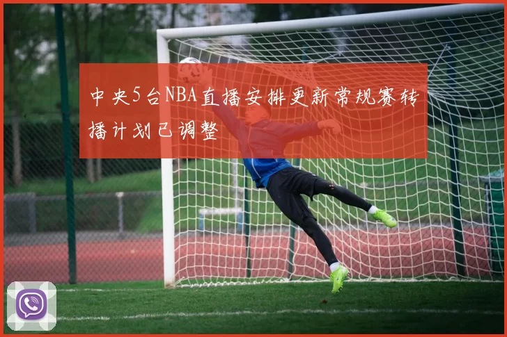 中央5台NBA直播安排更新常规赛转播计划已调整