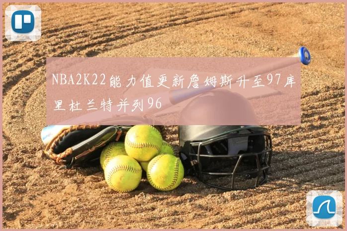 NBA2K22能力值更新詹姆斯升至97库里杜兰特并列96