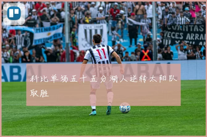 科比单场五十五分湖人逆转太阳队取胜