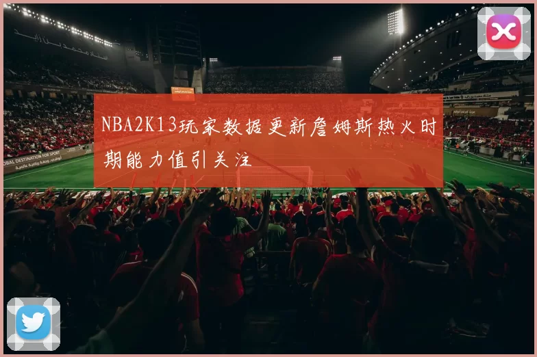 NBA2K13玩家数据更新詹姆斯热火时期能力值引关注