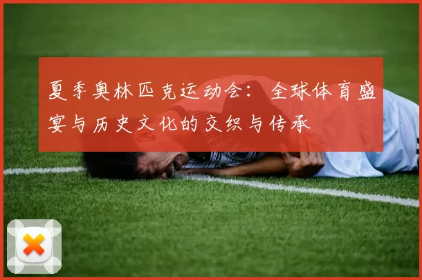 夏季奥林匹克运动会：全球体育盛宴与历史文化的交织与传承