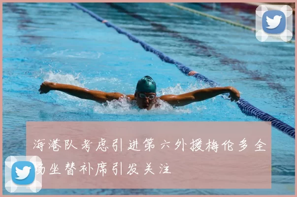 海港队考虑引进第六外援梅伦多全场坐替补席引发关注