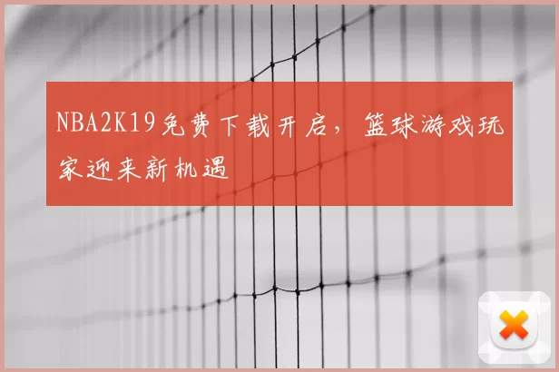 NBA2K19免费下载开启,篮球游戏玩家迎来新机遇