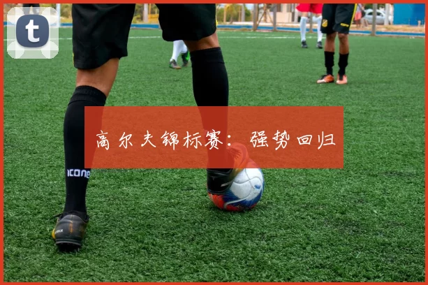 高尔夫锦标赛：强势回归