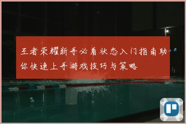 王者荣耀新手必看状态入门指南助你快速上手游戏技巧与策略