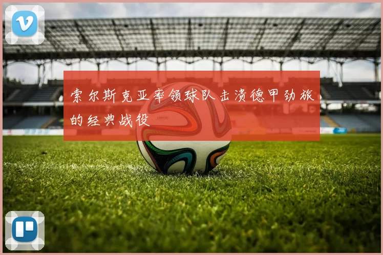 索尔斯克亚率领球队击溃德甲劲旅的经典战役