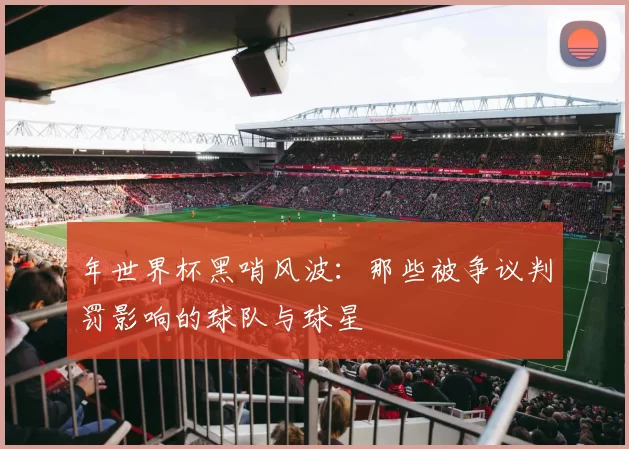年世界杯黑哨风波：那些被争议判罚影响的球队与球星