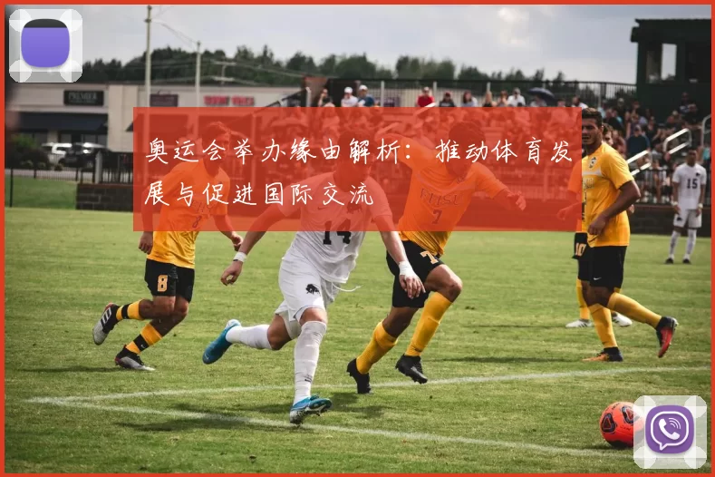 奥运会举办缘由解析：推动体育发展与促进国际交流