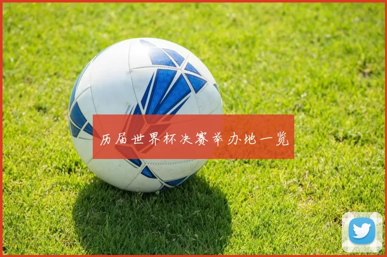 历届世界杯决赛举办地一览