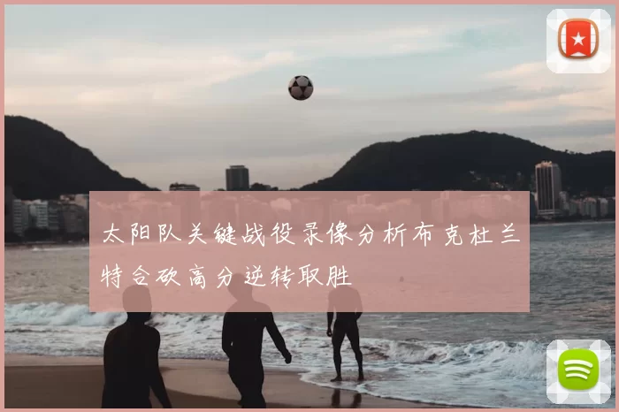 太阳队关键战役录像分析布克杜兰特合砍高分逆转取胜
