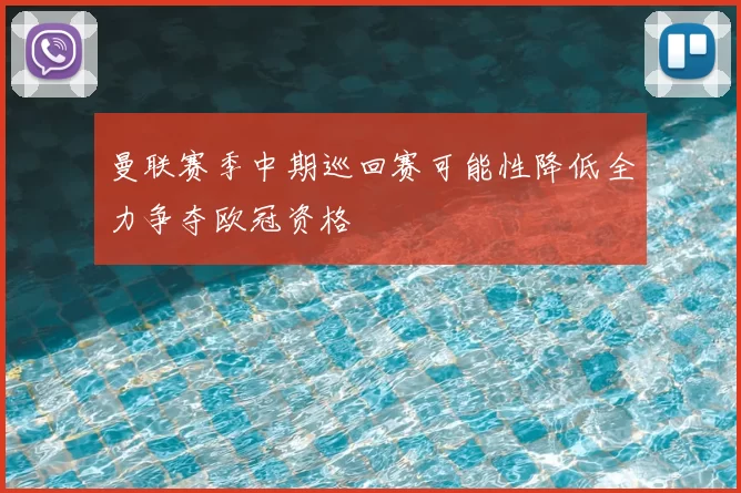 曼联赛季中期巡回赛可能性降低全力争夺欧冠资格