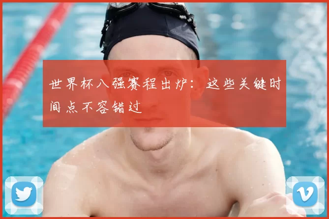 世界杯八强赛程出炉:这些关键时间点不容错过