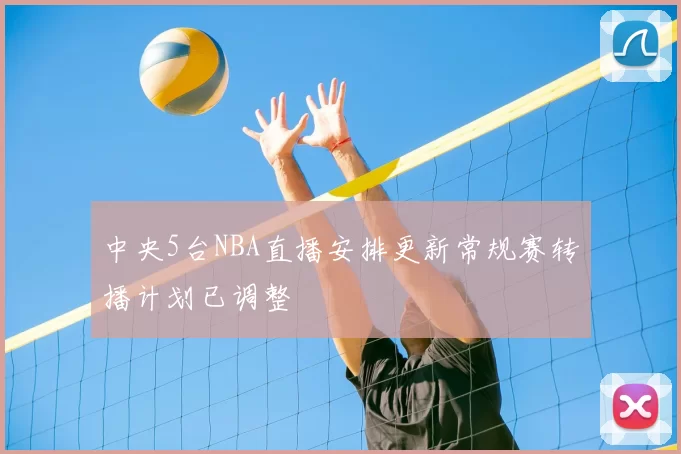 中央5台NBA直播安排更新常规赛转播计划已调整