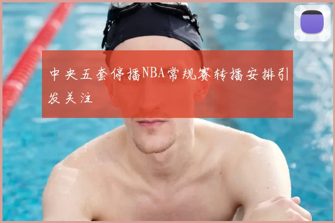 中央五套停播NBA常规赛转播安排引发关注