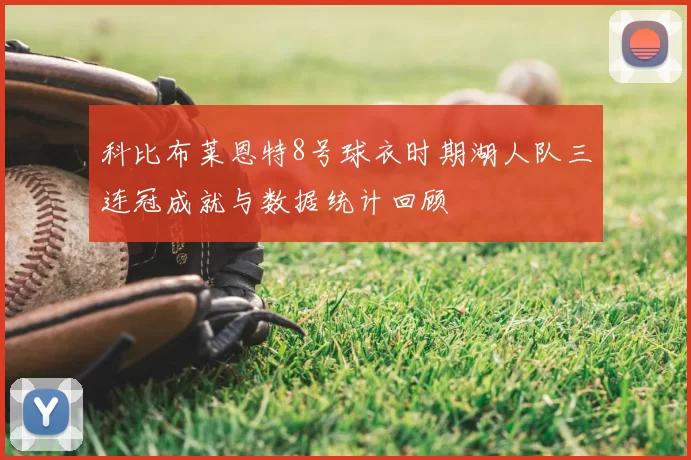 科比布莱恩特8号球衣时期湖人队三连冠成就与数据统计回顾