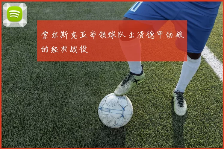 索尔斯克亚率领球队击溃德甲劲旅的经典战役