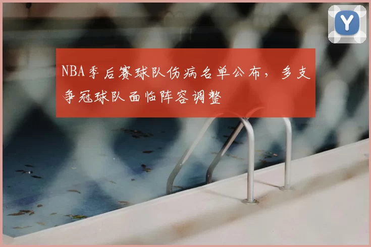 NBA季后赛球队伤病名单公布，多支争冠球队面临阵容调整