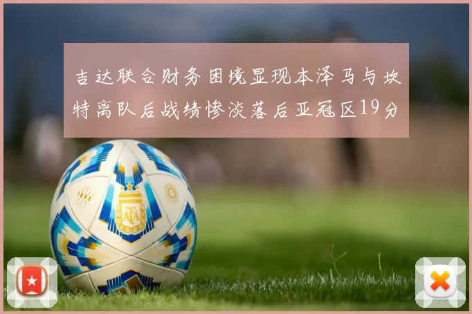 吉达联合财务困境显现本泽马与坎特离队后战绩惨淡落后亚冠区19分