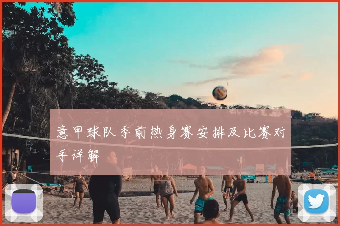 意甲球队季前热身赛安排及比赛对手详解