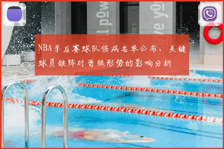 NBA季后赛球队伤病名单公布，关键球员缺阵对晋级形势的影响分析