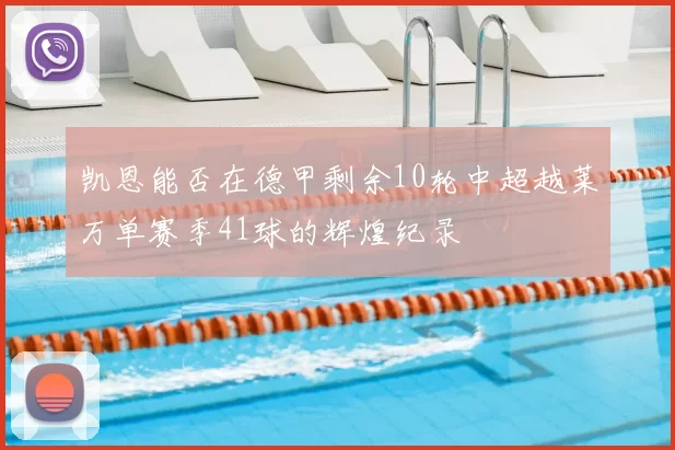 凯恩能否在德甲剩余10轮中超越莱万单赛季41球的辉煌纪录