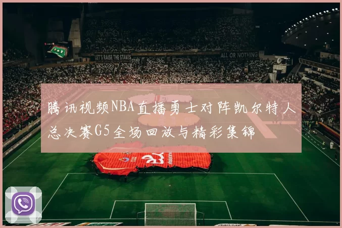 腾讯视频NBA直播勇士对阵凯尔特人总决赛G5全场回放与精彩集锦