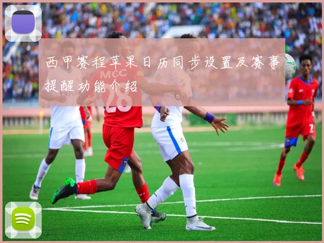 西甲赛程苹果日历同步设置及赛事提醒功能介绍