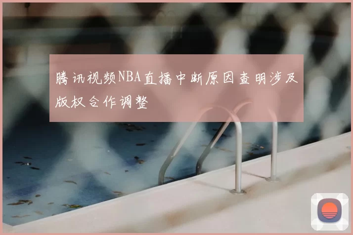 腾讯视频NBA直播中断原因查明涉及版权合作调整