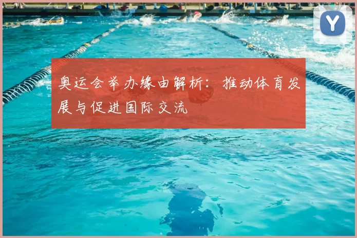奥运会举办缘由解析：推动体育发展与促进国际交流