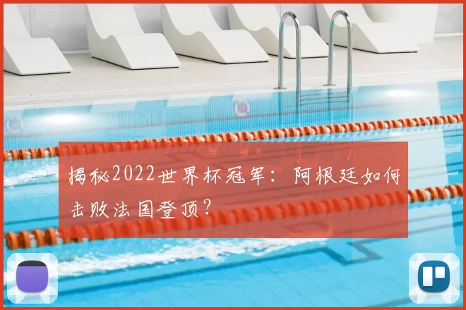 揭秘2022世界杯冠军:阿根廷如何击败法国登顶?