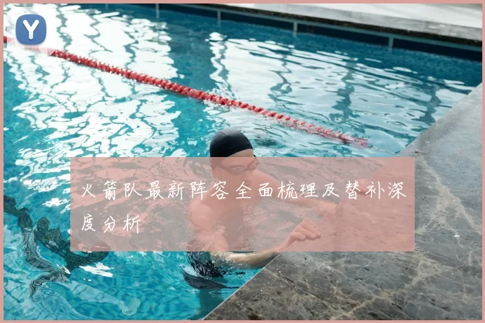 火箭队最新阵容全面梳理及替补深度分析