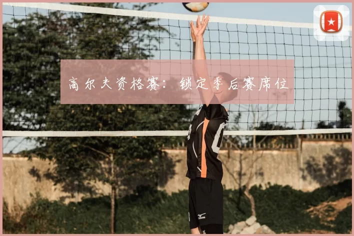 高尔夫资格赛：锁定季后赛席位