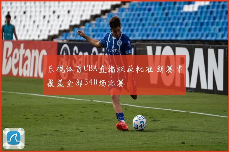 乐视体育CBA直播权获批准 新赛季覆盖全部340场比赛