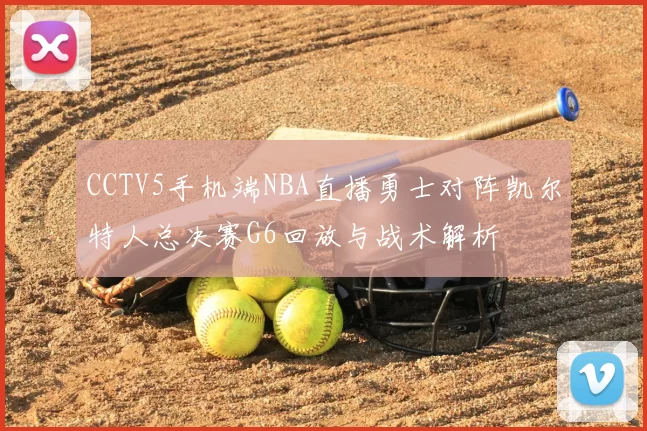 CCTV5手机端NBA直播勇士对阵凯尔特人总决赛G6回放与战术解析