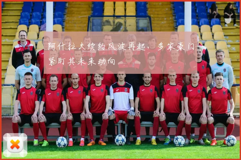 阿什拉夫续约风波再起,多家豪门紧盯其未来动向