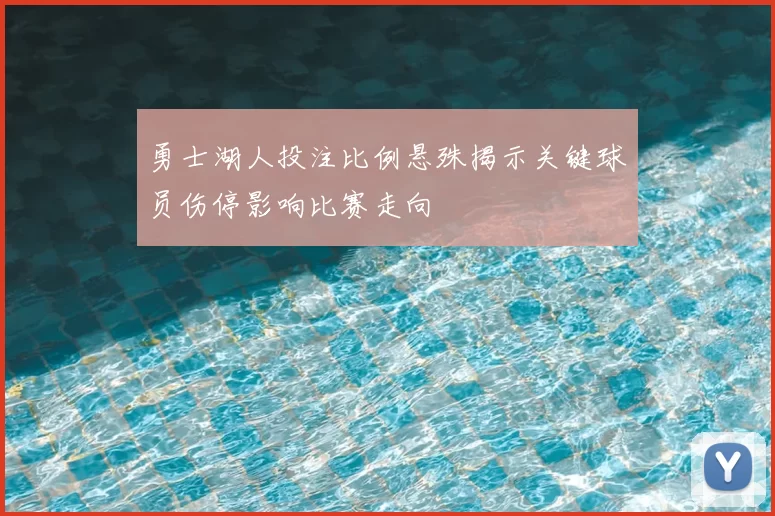 勇士湖人投注比例悬殊揭示关键球员伤停影响比赛走向