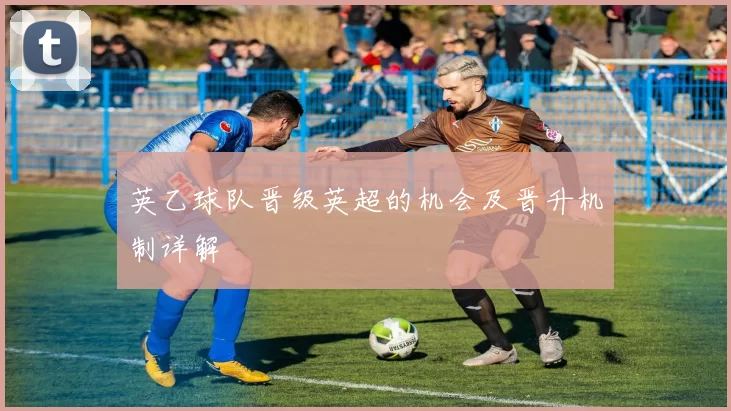 英乙球队晋级英超的机会及晋升机制详解