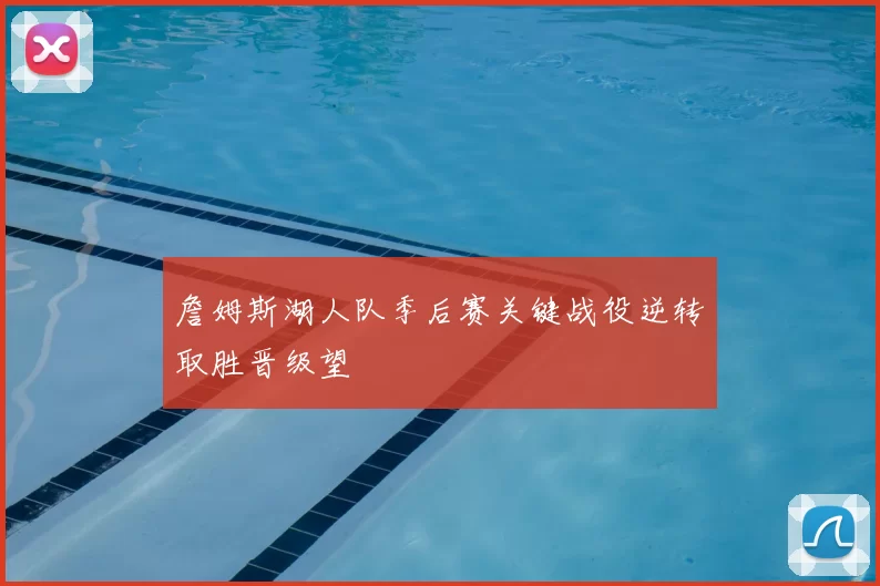 詹姆斯湖人队季后赛关键战役逆转取胜晋级望