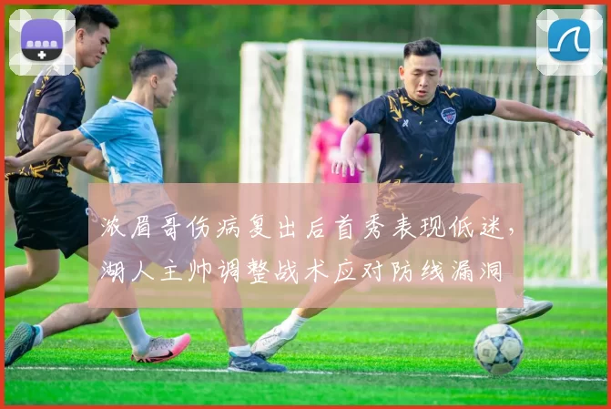 浓眉哥伤病复出后首秀表现低迷，湖人主帅调整战术应对防线漏洞