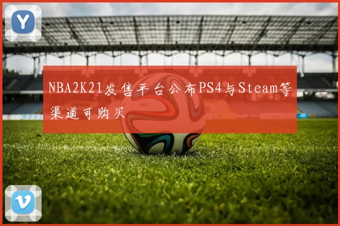 NBA2K21发售平台公布PS4与Steam等渠道可购买